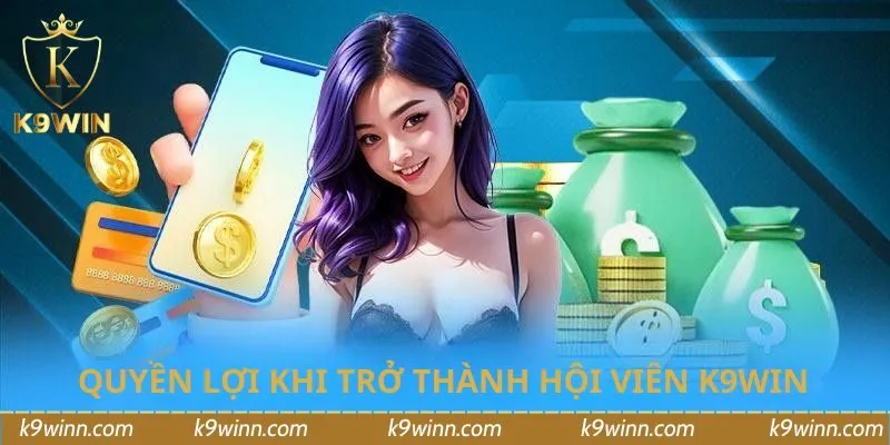 Quyền lợi đặc biệt khi trở thành hội viên K9WIN chính thức 