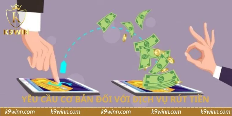 Yêu cầu cơ bản đối với dịch vụ rút tiền trên K9WIN