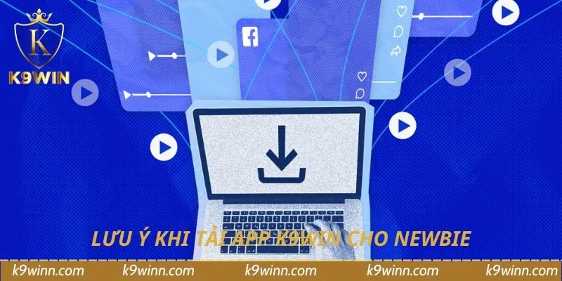 Lưu ý khi tải app K9WIN cho newbie