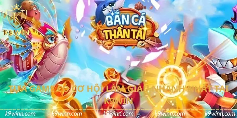 Tựa game có cơ hội làm giàu nhanh nhất tại K9WIN